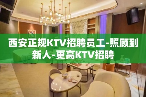 西安正规KTV招聘员工-照顾到新人-更高KTV招聘