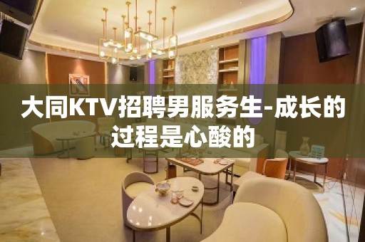 大同KTV招聘男服务生-成长的过程是心酸的