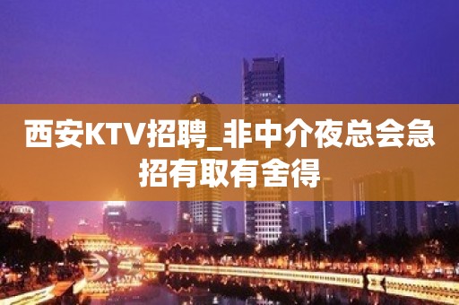 西安KTV招聘_非中介夜总会急招有取有舍得