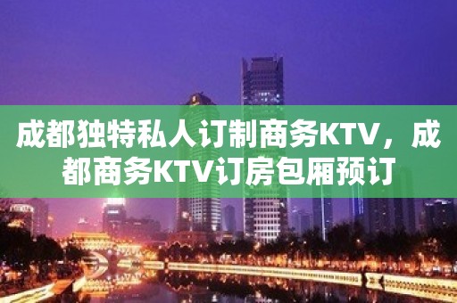 成都独特私人订制商务KTV，成都商务KTV订房包厢预订