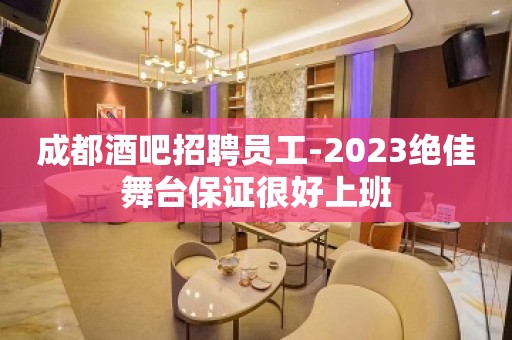 成都酒吧招聘员工-2023绝佳舞台保证很好上班