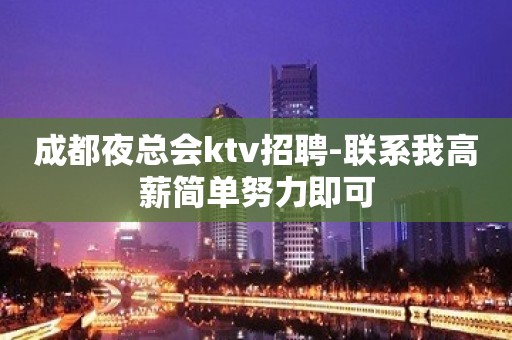 成都夜总会ktv招聘-联系我高薪简单努力即可