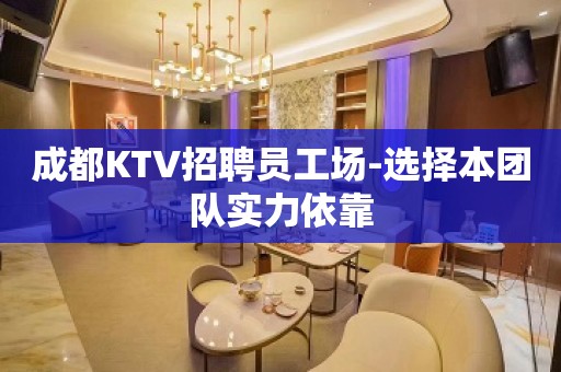 成都KTV招聘员工场-选择本团队实力依靠