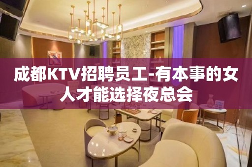 成都KTV招聘员工-有本事的女人才能选择夜总会