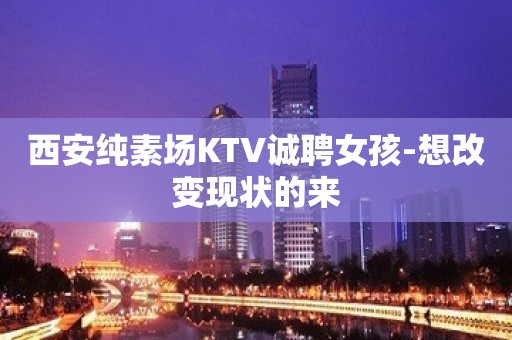 西安纯素场KTV诚聘女孩-想改变现状的来