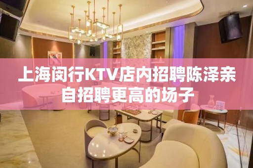 上海闵行KTV店内招聘陈泽亲自招聘更高的场子