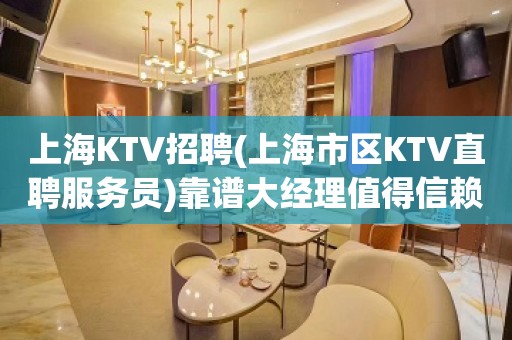 上海KTV招聘(上海市区KTV直聘服务员)靠谱大经理值得信赖