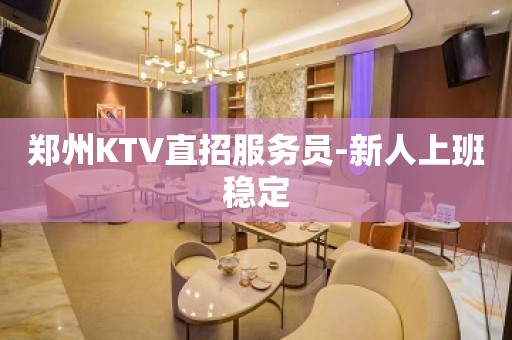 郑州KTV直招服务员-新人上班稳定