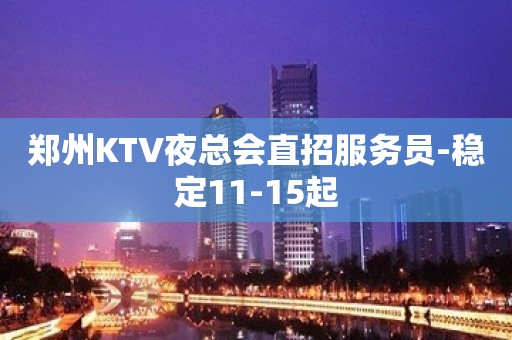 郑州KTV夜总会直招服务员-稳定11-15起