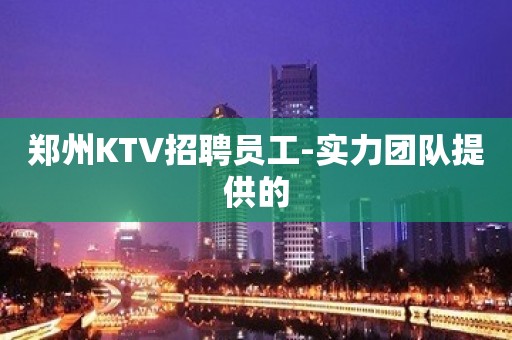 郑州KTV招聘员工-实力团队提供的