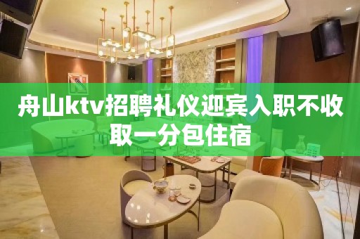 舟山ktv招聘礼仪迎宾入职不收取一分包住宿