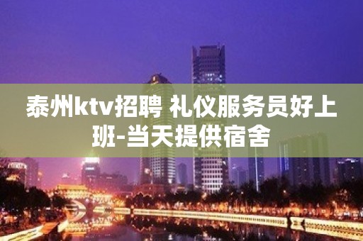 泰州ktv招聘 礼仪服务员好上班-当天提供宿舍