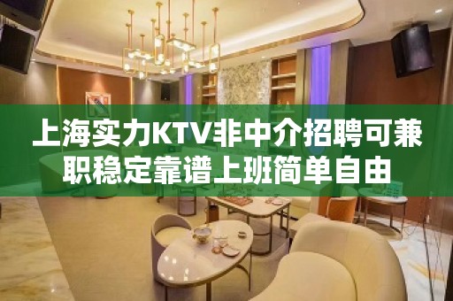 上海实力KTV非中介招聘可兼职稳定靠谱上班简单自由