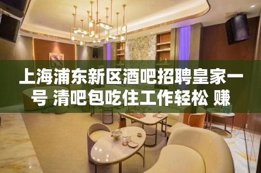 上海浦东新区酒吧招聘皇家一号 清吧包吃住工作轻松 赚