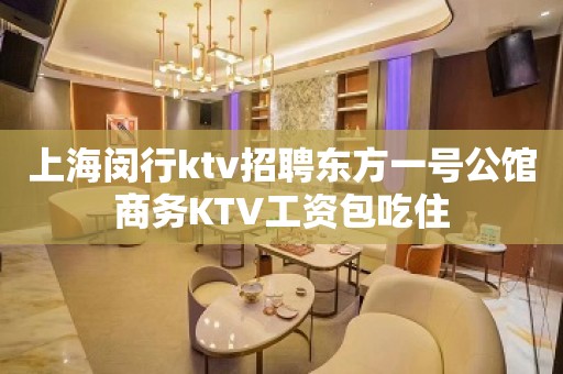 上海闵行ktv招聘东方一号公馆商务KTV工资包吃住