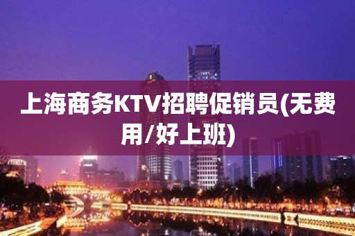 上海商务KTV招聘促销员(无费用/好上班)