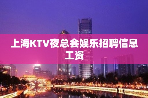 上海KTV夜总会娱乐招聘信息工资