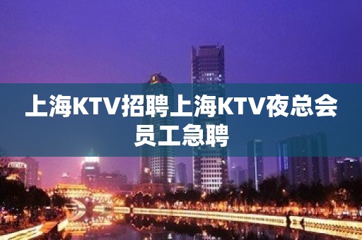 上海KTV招聘上海KTV夜总会员工急聘