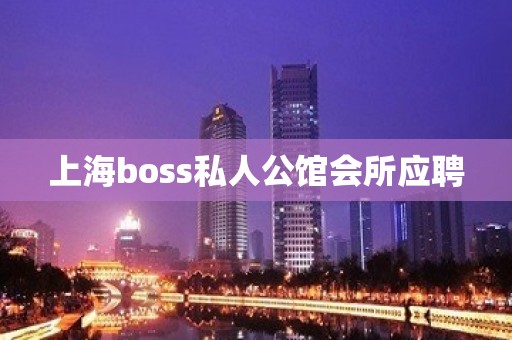 上海boss私人公馆会所应聘