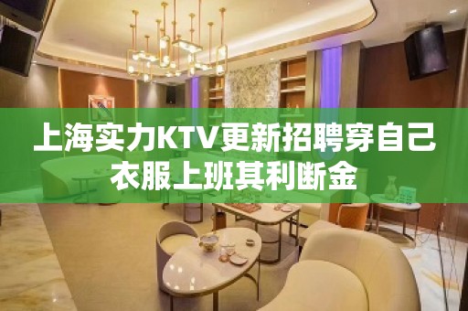 上海实力KTV更新招聘穿自己衣服上班其利断金