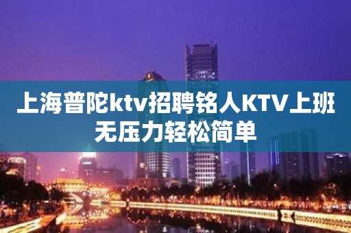 上海普陀ktv招聘铭人KTV上班无压力轻松简单