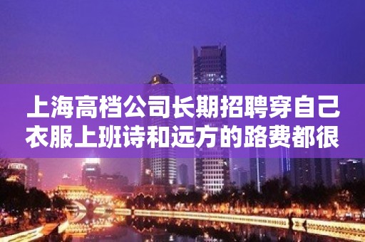 上海高档公司长期招聘穿自己衣服上班诗和远方的路费都很贵