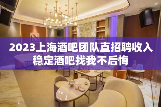 2023上海酒吧团队直招聘收入稳定酒吧找我不后悔