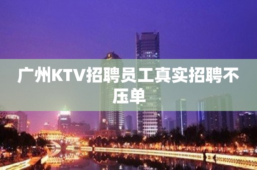 广州KTV招聘员工真实招聘不压单