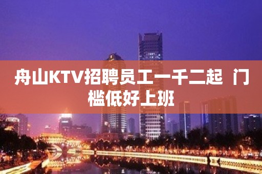 舟山KTV招聘员工一千二起  门槛低好上班