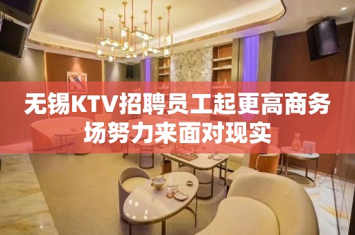 无锡KTV招聘员工起更高商务场努力来面对现实