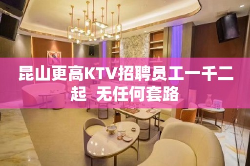 昆山更高KTV招聘员工一千二起  无任何套路