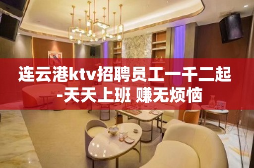 连云港ktv招聘员工一千二起  -天天上班 赚无烦恼