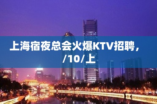 上海宿夜总会火爆KTV招聘， /10/上