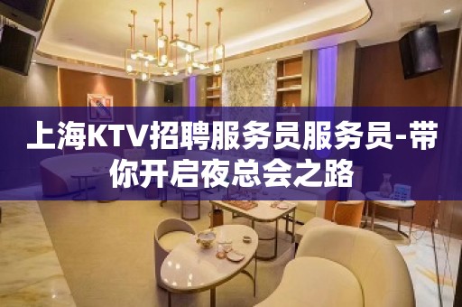 上海KTV招聘服务员服务员-带你开启夜总会之路