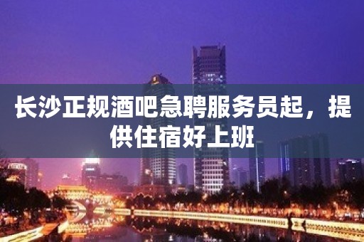 长沙正规酒吧急聘服务员起，提供住宿好上班