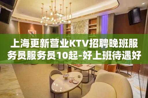 上海更新营业KTV招聘晚班服务员服务员10起-好上班待遇好