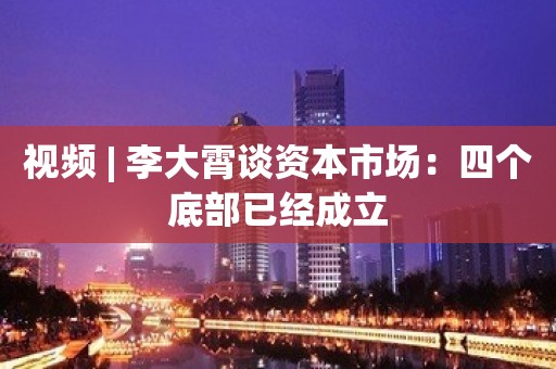 视频 | 李大霄谈资本市场：四个底部已经成立