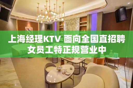 上海经理KTV 面向全国直招聘女员工特正规营业中