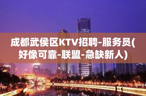 成都武侯区KTV招聘-服务员(好像可靠-联盟-急缺新人)