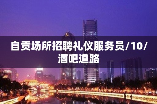 自贡场所招聘礼仪服务员/10/酒吧道路