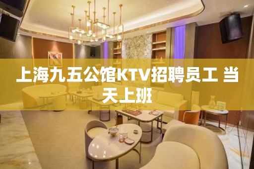 上海九五公馆KTV招聘员工 当天上班