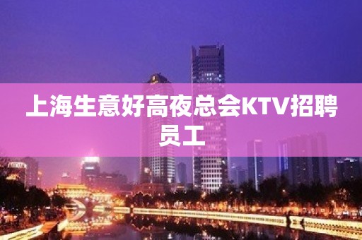 上海生意好高夜总会KTV招聘员工