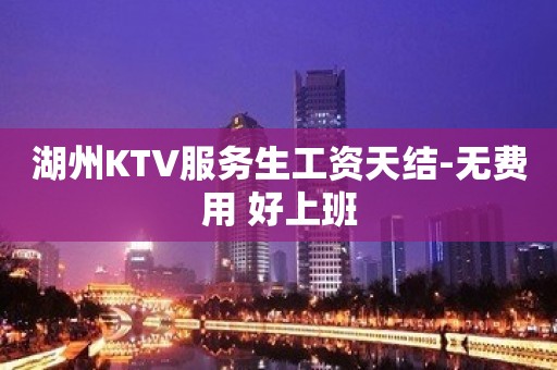 湖州KTV服务生工资天结-无费用 好上班