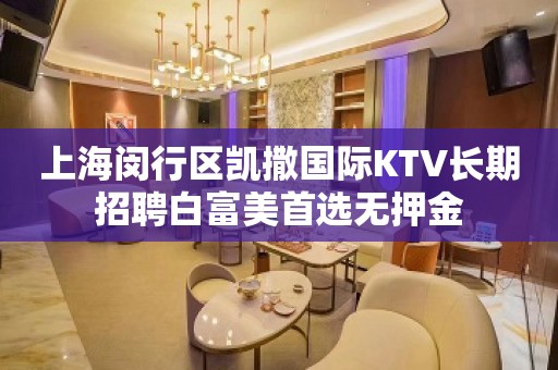 上海闵行区凯撒国际KTV长期招聘白富美首选无押金