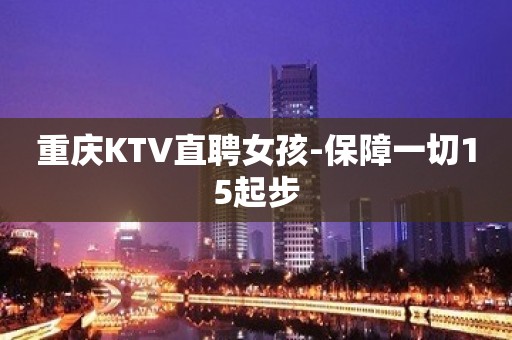 重庆KTV直聘女孩-保障一切15起步