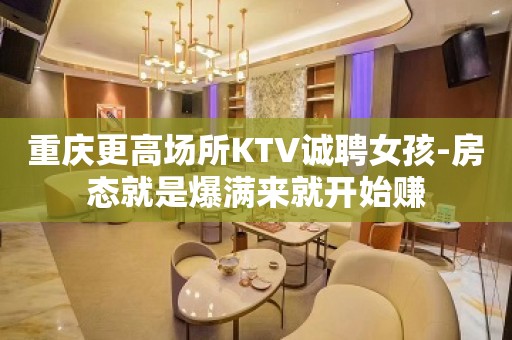 重庆更高场所KTV诚聘女孩-房态就是爆满来就开始赚