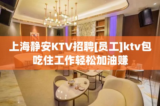 上海静安KTV招聘[员工]ktv包吃住工作轻松加油赚