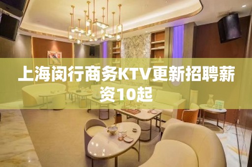 上海闵行商务KTV更新招聘薪资10起