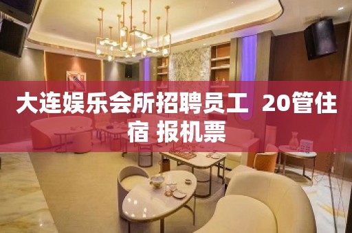 大连娱乐会所招聘员工  20管住宿 报机票