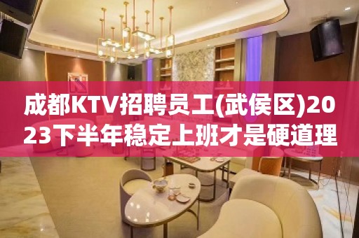 成都KTV招聘员工(武侯区)2023下半年稳定上班才是硬道理